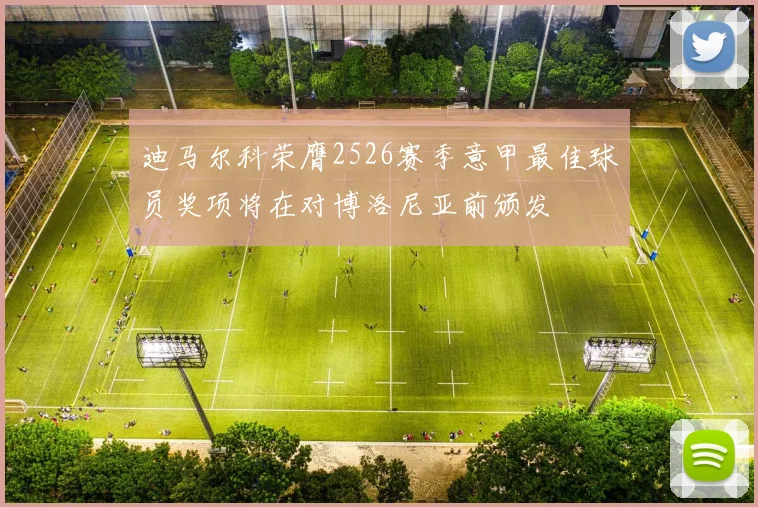 迪马尔科荣膺2526赛季意甲最佳球员奖项将在对博洛尼亚前颁发