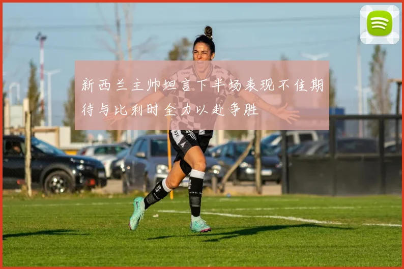 新西兰主帅坦言下半场表现不佳期待与比利时全力以赴争胜