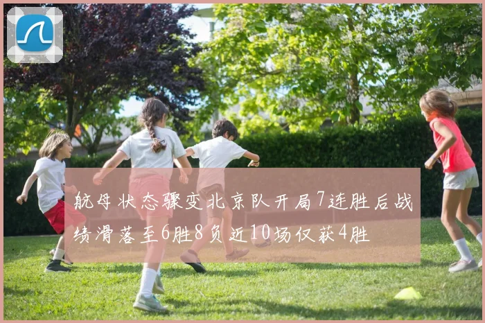 航母状态骤变北京队开局7连胜后战绩滑落至6胜8负近10场仅获4胜