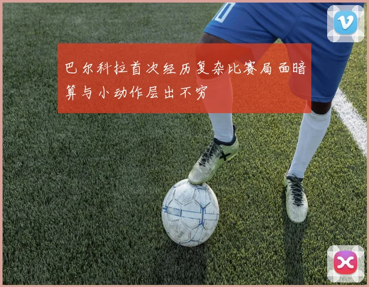 巴尔科拉首次经历复杂比赛局面暗算与小动作层出不穷