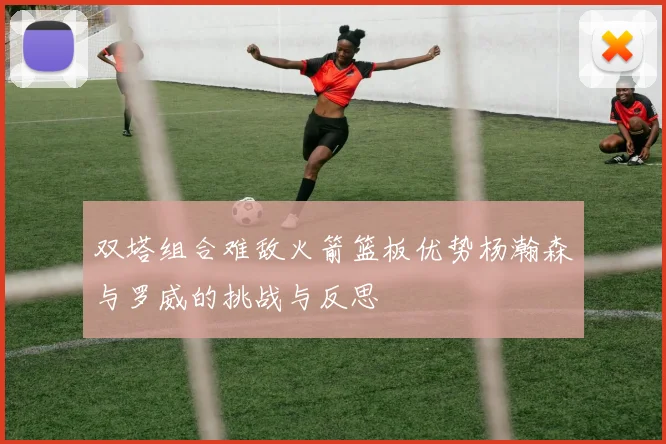 双塔组合难敌火箭篮板优势杨瀚森与罗威的挑战与反思