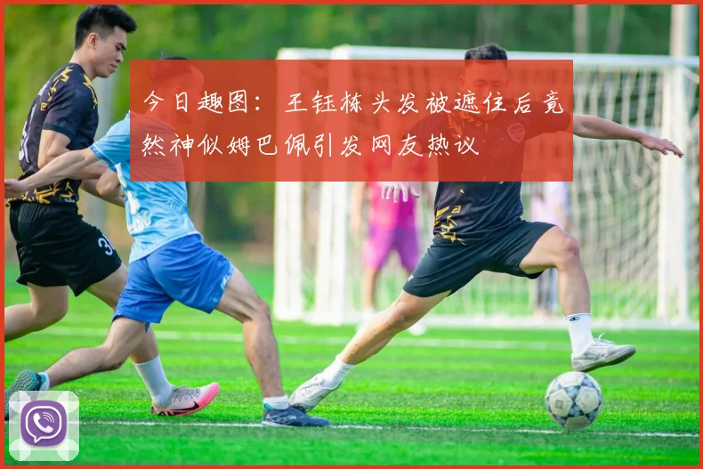 今日趣图：王钰栋头发被遮住后竟然神似姆巴佩引发网友热议