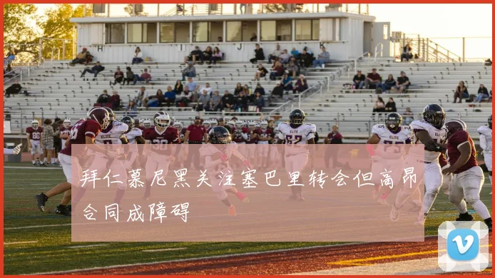 拜仁慕尼黑关注塞巴里转会但高昂合同成障碍