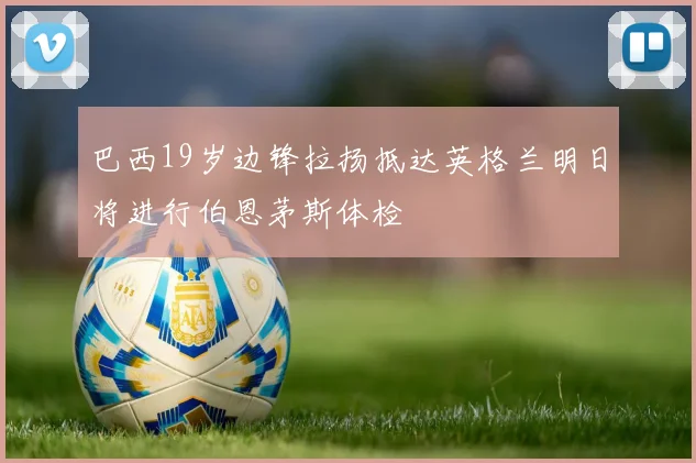 巴西19岁边锋拉扬抵达英格兰明日将进行伯恩茅斯体检