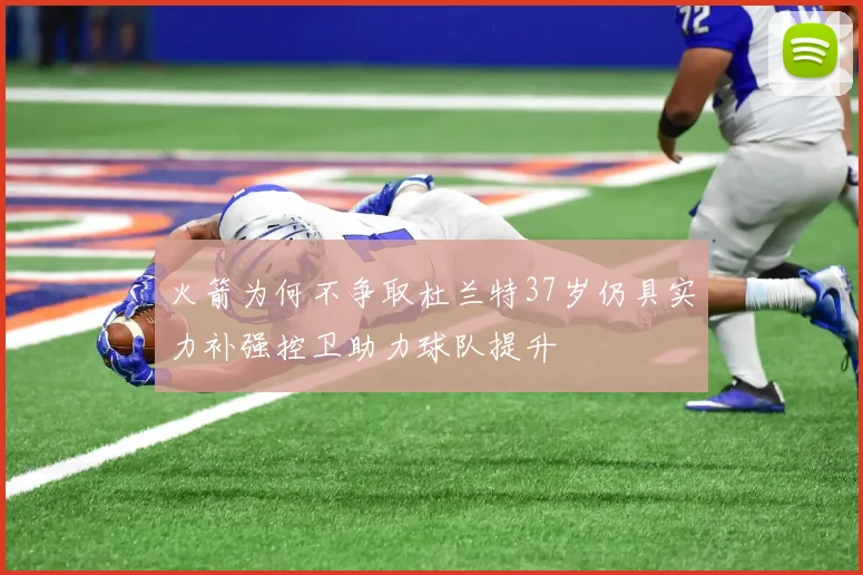 火箭为何不争取杜兰特37岁仍具实力补强控卫助力球队提升