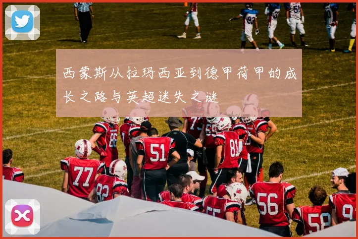 西蒙斯从拉玛西亚到德甲荷甲的成长之路与英超迷失之谜