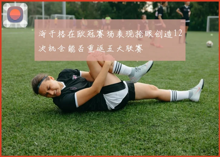海于格在欧冠赛场表现抢眼创造12次机会能否重返五大联赛