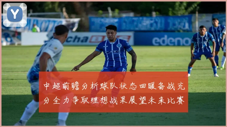 中超前瞻分析球队状态回暖备战充分全力争取理想战果展望未来比赛挑战